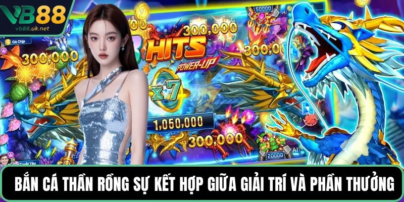 Bắn cá thần rồng sự kết hợp giữa giải trí và phần thưởng