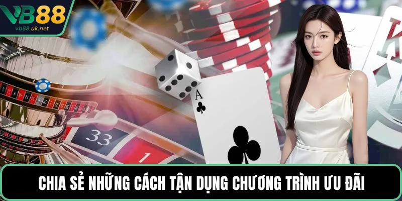 Chia sẻ những cách tận dụng chương trình ưu đãi