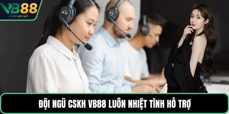 Đội ngũ CSKH VB88 luôn nhiệt tình hỗ trợ