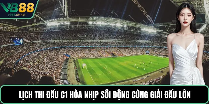 Lịch thi đấu C1 hòa nhịp sôi động cùng giải đấu lớn