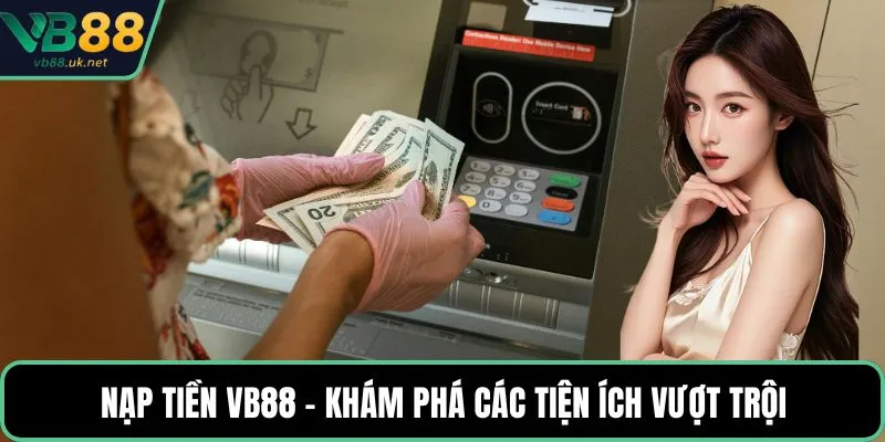 Nạp tiền VB88 – Khám phá các tiện ích vượt trội