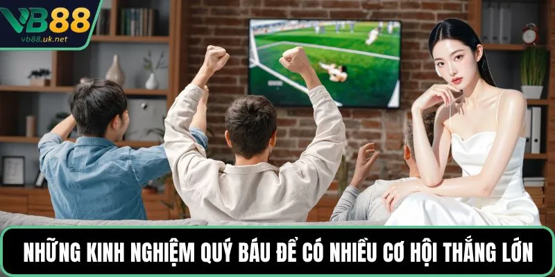 Những kinh nghiệm quý báu để có nhiều cơ hội thắng lớn